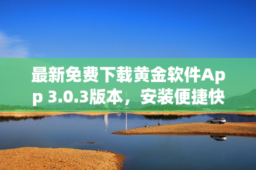 最新免费下载黄金软件App 3.0.3版本，安装便捷快速