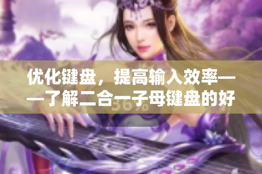 优化键盘，提高输入效率——了解二合一子母键盘的好处