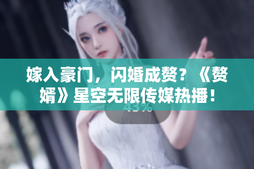 嫁入豪门，闪婚成赘？《赘婿》星空无限传媒热播！