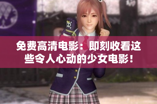 免费高清电影：即刻收看这些令人心动的少女电影！