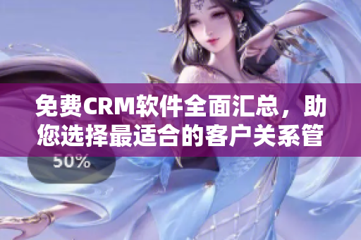 免费CRM软件全面汇总，助您选择最适合的客户关系管理工具