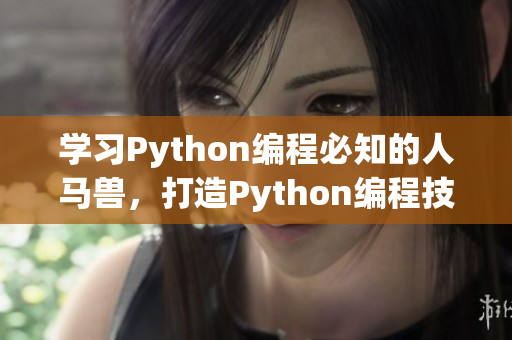 学习Python编程必知的人马兽，打造Python编程技能！