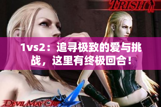 1vs2：追寻极致的爱与挑战，这里有终极回合！