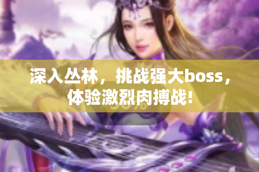 深入丛林，挑战强大boss，体验激烈肉搏战!