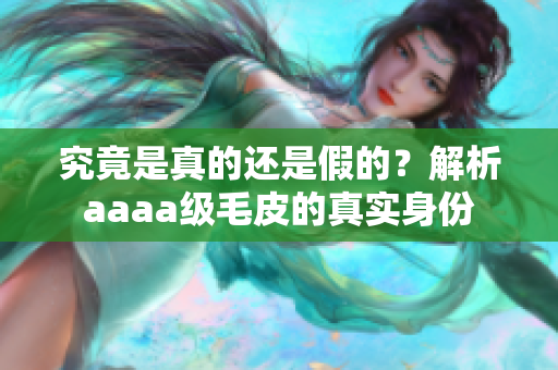 究竟是真的还是假的？解析aaaa级毛皮的真实身份