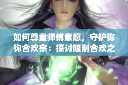 如何尊重师傅意愿，守护弥弥合欢宗：探讨限制合欢之术的必要性(1)