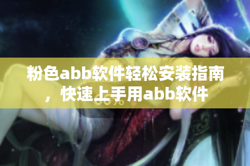 粉色abb软件轻松安装指南，快速上手用abb软件