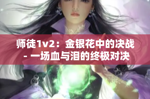 师徒1v2：金银花中的决战 - 一场血与泪的终极对决