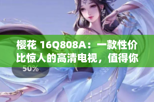 樱花 16Q808A：一款性价比惊人的高清电视，值得你的考虑！(1)