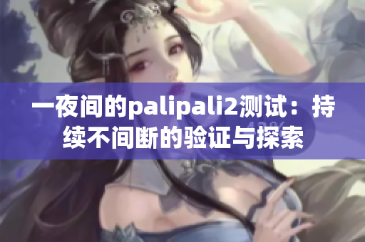 一夜间的palipali2测试：持续不间断的验证与探索