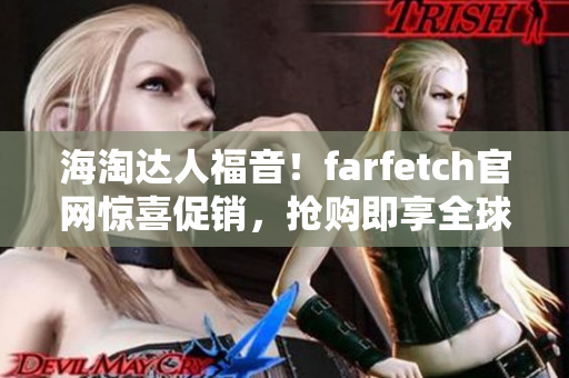 海淘达人福音！farfetch官网惊喜促销，抢购即享全球顶尖时尚品牌！