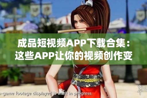 成品短视频APP下载合集：这些APP让你的视频创作变得更简单(1)