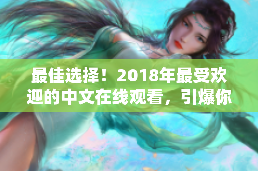 最佳选择！2018年最受欢迎的中文在线观看，引爆你的视觉享受