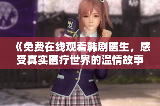 《免费在线观看韩剧医生，感受真实医疗世界的温情故事》