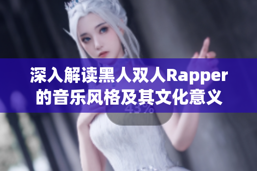 深入解读黑人双人Rapper的音乐风格及其文化意义