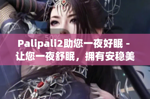 Palipali2助您一夜好眠 - 让您一夜舒眠，拥有安稳美梦