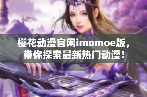 樱花动漫官网imomoe版，带你探索最新热门动漫！