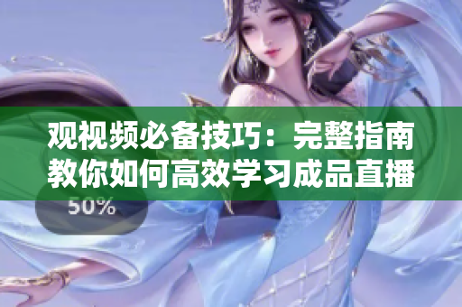 观视频必备技巧：完整指南教你如何高效学习成品直播的方法