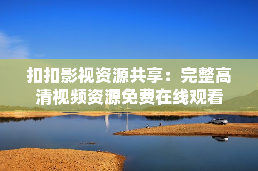 扣扣影视资源共享：完整高清视频资源免费在线观看