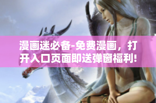 漫画迷必备-免费漫画，打开入口页面即送弹窗福利!