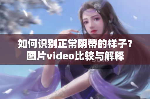 如何识别正常阴蒂的样子？图片video比较与解释