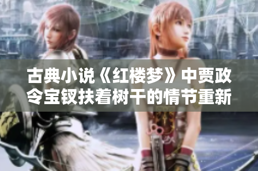 古典小说《红楼梦》中贾政令宝钗扶着树干的情节重新审视