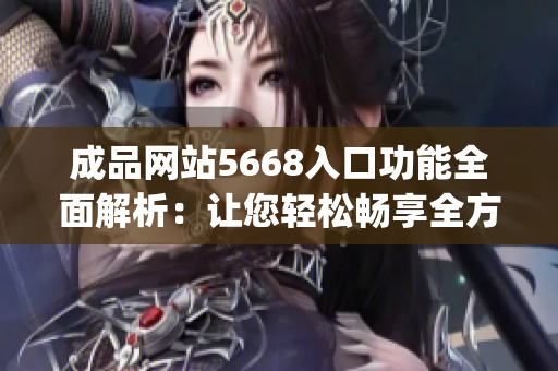 成品网站5668入口功能全面解析：让您轻松畅享全方位服务(1)