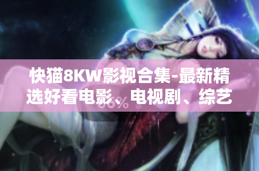 快猫8KW影视合集-最新精选好看电影、电视剧、综艺推荐
