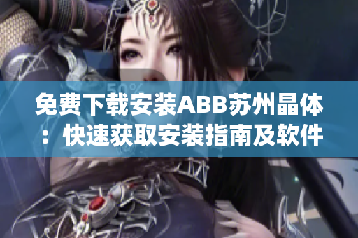 免费下载安装ABB苏州晶体：快速获取安装指南及软件程序(1)