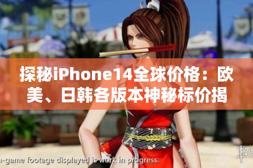 探秘iPhone14全球价格：欧美、日韩各版本神秘标价揭晓！