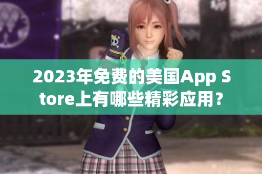 2023年免费的美国App Store上有哪些精彩应用？