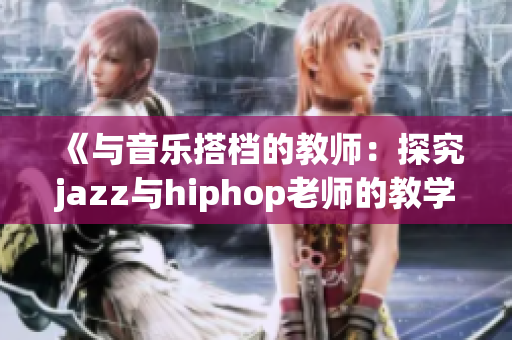 《与音乐搭档的教师：探究jazz与hiphop老师的教学魅力》