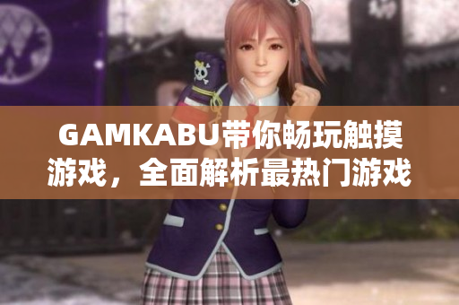 GAMKABU带你畅玩触摸游戏，全面解析最热门游戏推荐