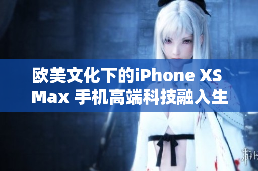 欧美文化下的iPhone XS Max 手机高端科技融入生活