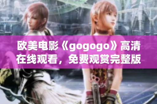 欧美电影《gogogo》高清在线观看，免费观赏完整版！