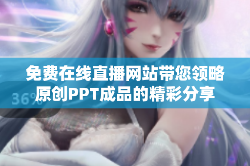 免费在线直播网站带您领略原创PPT成品的精彩分享