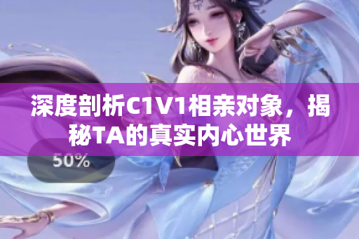 深度剖析C1V1相亲对象，揭秘TA的真实内心世界