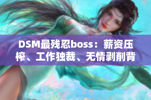DSM最残忍boss：薪资压榨、工作独裁、无情剥削背后的真相