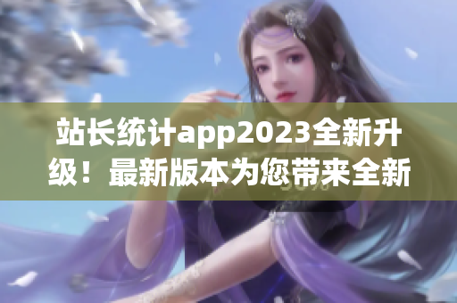 站长统计app2023全新升级！最新版本为您带来全新体验(1)