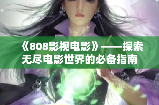《808影视电影》——探索无尽电影世界的必备指南