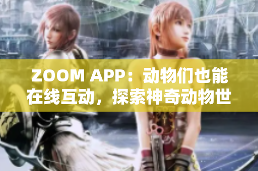 ZOOM APP：动物们也能在线互动，探索神奇动物世界！