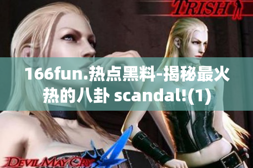 166fun.热点黑料-揭秘最火热的八卦 scandal!(1)