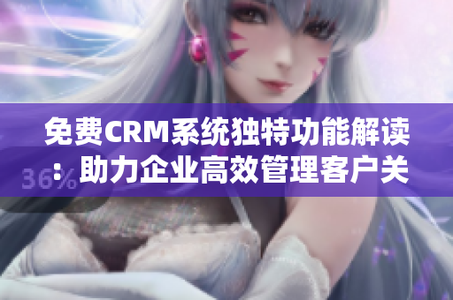 免费CRM系统独特功能解读：助力企业高效管理客户关系