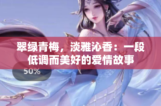 翠绿青梅，淡雅沁香：一段低调而美好的爱情故事