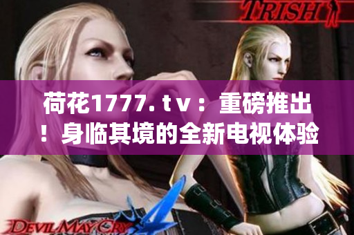 荷花1777. tⅴ：重磅推出！身临其境的全新电视体验(1)