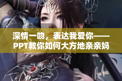 深情一吻，表达我爱你——PPT教你如何大方地亲亲妈妈