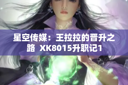 星空传媒：王拉拉的晋升之路  XK8015升职记1