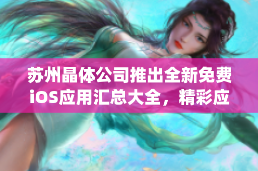 苏州晶体公司推出全新免费iOS应用汇总大全，精彩应用尽在其中(1)