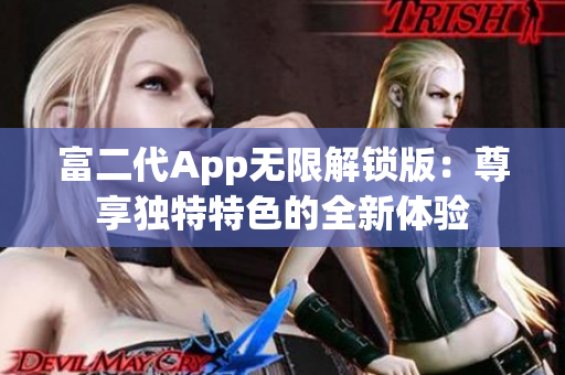 富二代App无限解锁版：尊享独特特色的全新体验