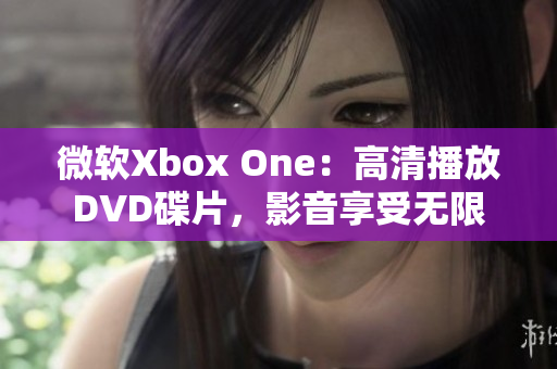 微软Xbox One：高清播放DVD碟片，影音享受无限